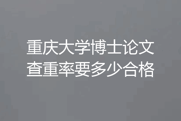 重庆大学博士论文查重率要多少合格