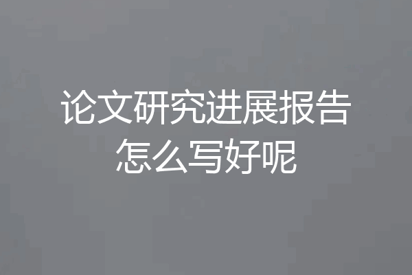 论文研究进展报告怎么写好呢