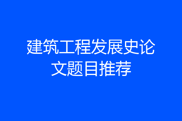 建筑工程发展史论文题目推荐