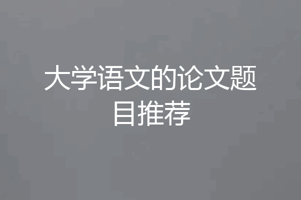 大学语文的论文题目推荐