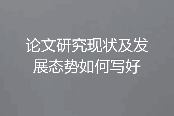 论文研究现状及发展态势如何写好