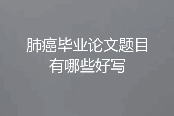 肺癌毕业论文题目有哪些好写