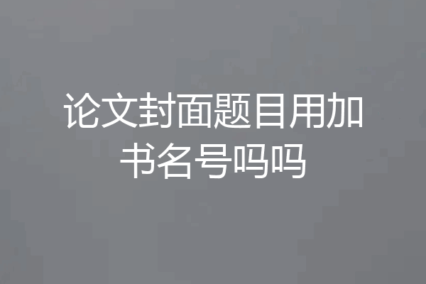 论文封面题目用加书名号吗吗