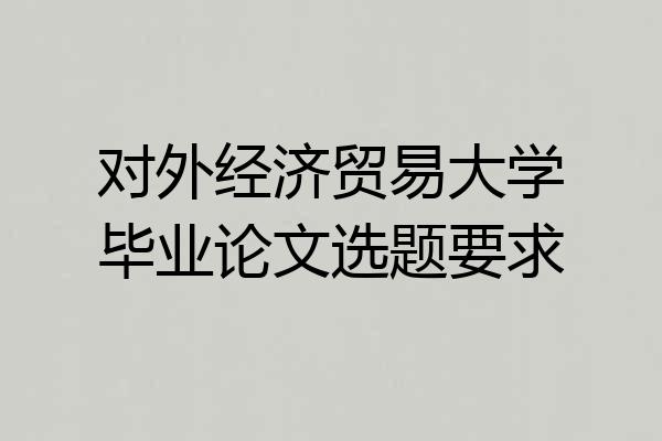 对外经济贸易大学毕业论文选题要求