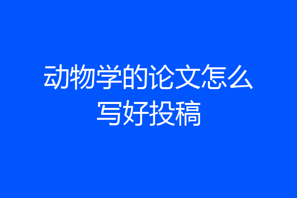 动物学的论文怎么写好投稿