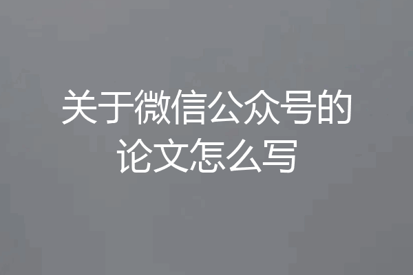 关于微信公众号的论文怎么写