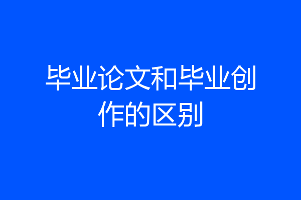 毕业论文和毕业创作的区别