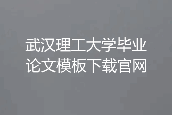 武汉理工大学毕业论文模板下载官网