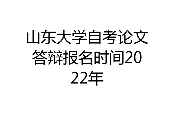 山东大学自考论文答辩报名时间2022年