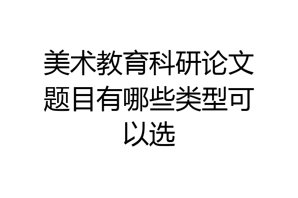 美术教育科研论文题目有哪些类型可以选