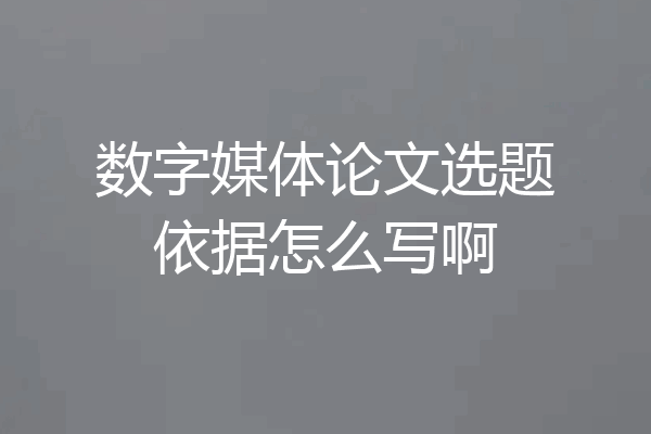 数字媒体论文选题依据怎么写啊