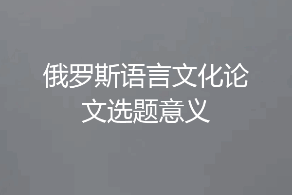 俄罗斯语言文化论文选题意义