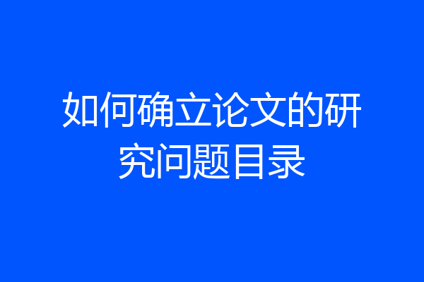 如何确立论文的研究问题目录