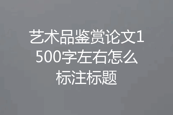艺术品鉴赏论文1500字左右怎么标注标题
