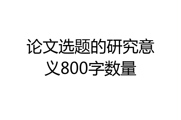 论文选题的研究意义800字数量