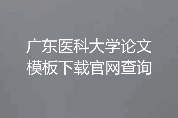 广东医科大学论文模板下载官网查询