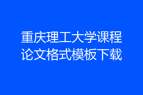重庆理工大学课程论文格式模板下载