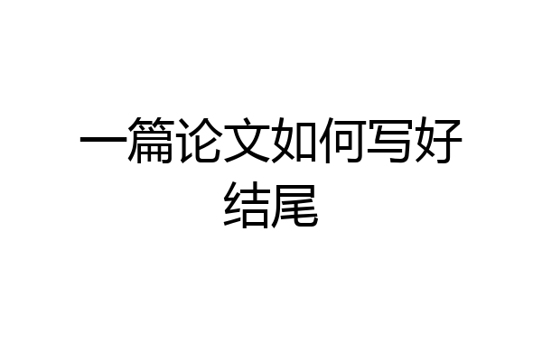 一篇论文如何写好结尾