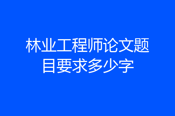 林业工程师论文题目要求多少字