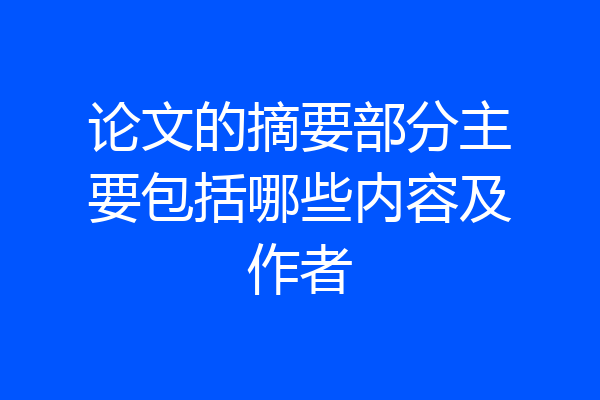 论文的摘要部分主要包括哪些内容及作者