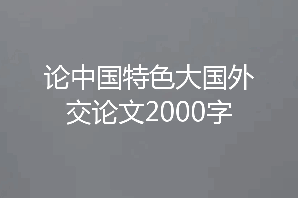 论中国特色大国外交论文2000字