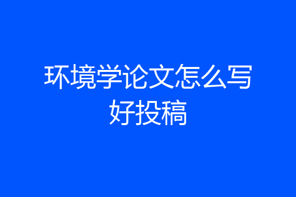 环境学论文怎么写好投稿