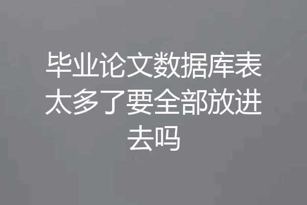 毕业论文数据库表太多了要全部放进去吗