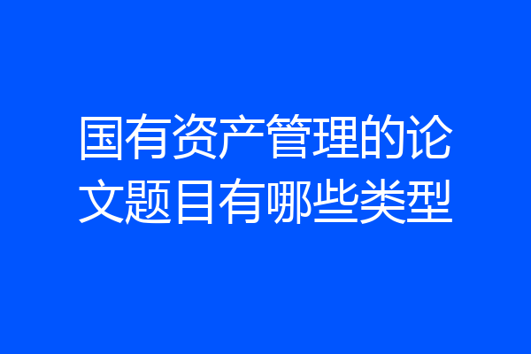 国有资产管理的论文题目有哪些类型