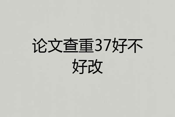 论文查重37好不好改