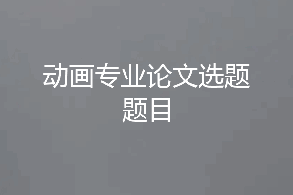 动画专业论文选题题目