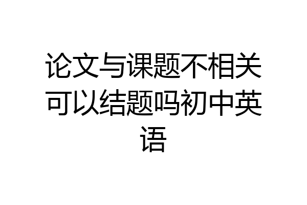 论文与课题不相关可以结题吗初中英语