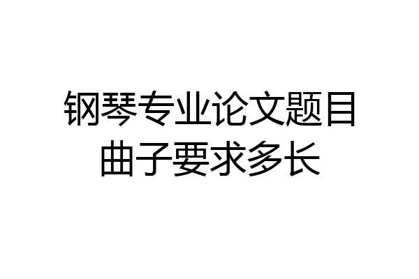 钢琴专业论文题目曲子要求多长