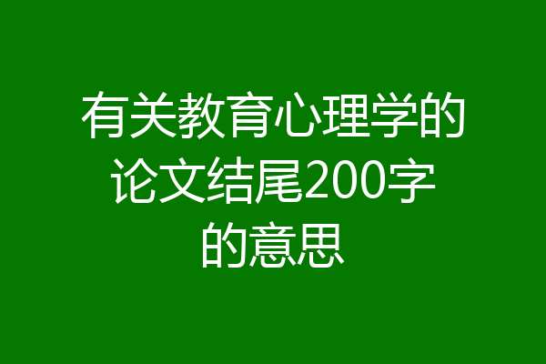 有关教育心理学的论文结尾200字的意思