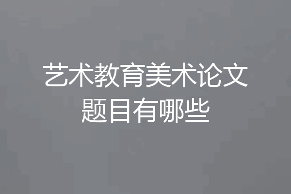 艺术教育美术论文题目有哪些