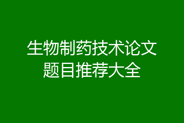 生物制药技术论文题目推荐大全