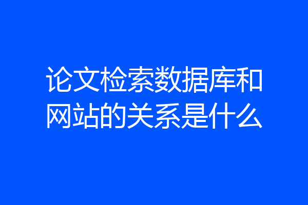论文检索数据库和网站的关系是什么