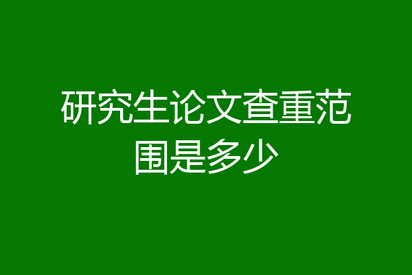 研究生论文查重范围是多少