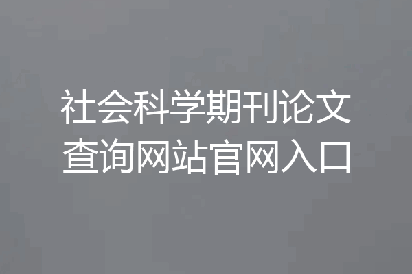 社会科学期刊论文查询网站官网入口