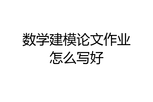 数学建模论文作业怎么写好