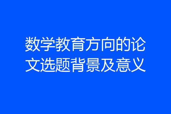 数学教育方向的论文选题背景及意义