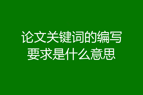 论文关键词的编写要求是什么意思