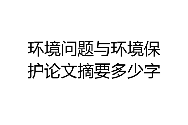 环境问题与环境保护论文摘要多少字