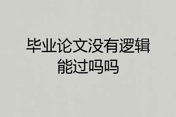 毕业论文没有逻辑能过吗吗