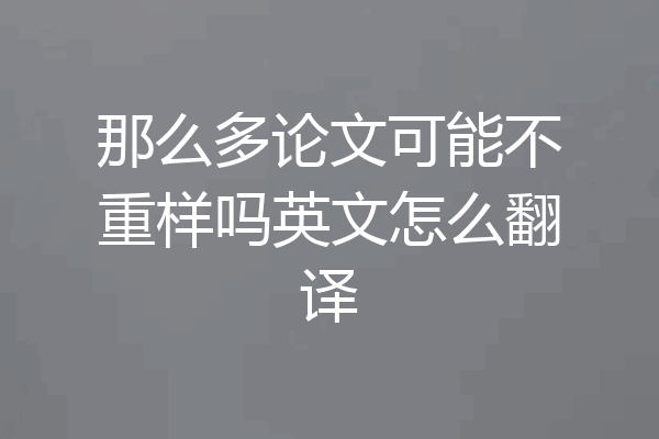 那么多论文可能不重样吗英文怎么翻译