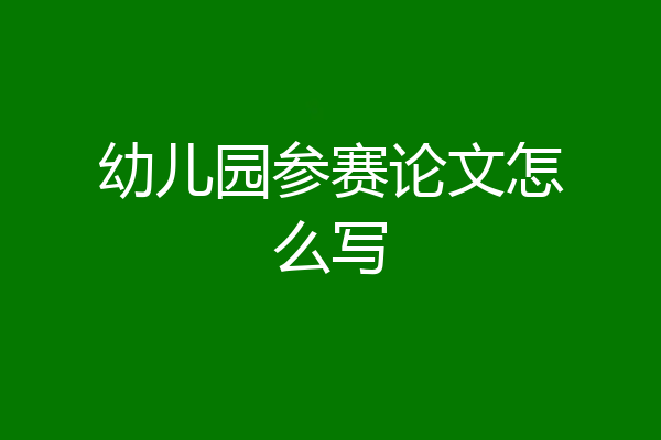 幼儿园参赛论文怎么写