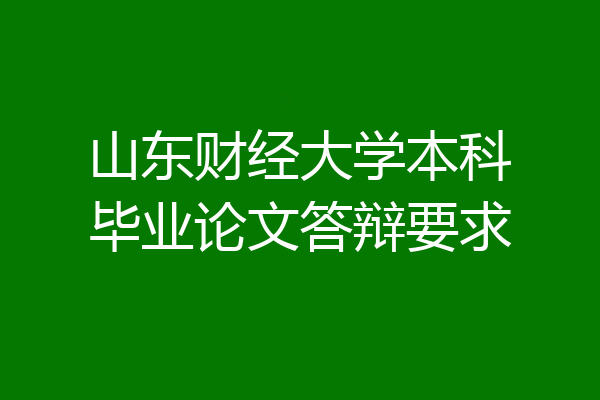 山东财经大学本科毕业论文答辩要求