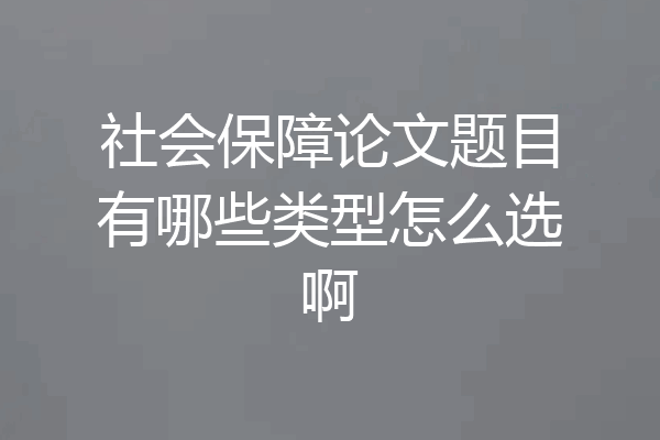 社会保障论文题目有哪些类型怎么选啊