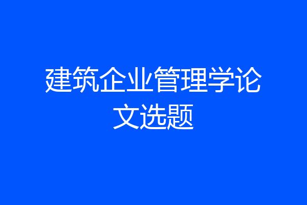 建筑企业管理学论文选题