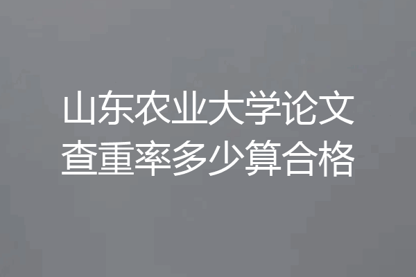 山东农业大学论文查重率多少算合格