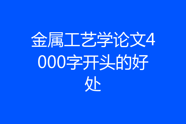 金属工艺学论文4000字开头的好处